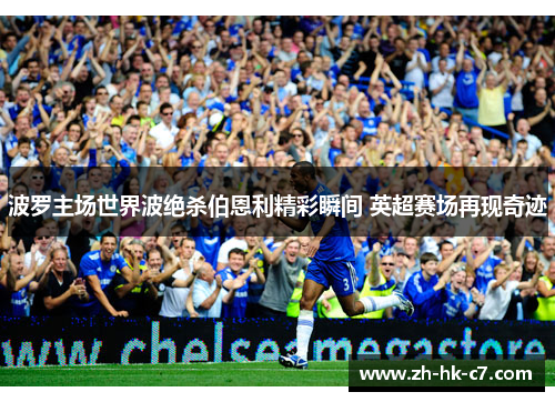 波罗主场世界波绝杀伯恩利精彩瞬间 英超赛场再现奇迹