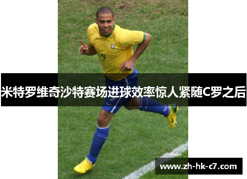 米特罗维奇沙特赛场进球效率惊人紧随C罗之后