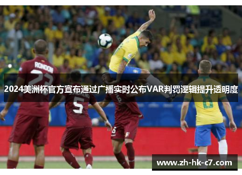 2024美洲杯官方宣布通过广播实时公布VAR判罚逻辑提升透明度 2024美洲杯官方宣布通过广播实时公布VAR判罚逻辑提升透明度