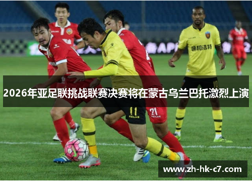 2026年亚足联挑战联赛决赛将在蒙古乌兰巴托激烈上演