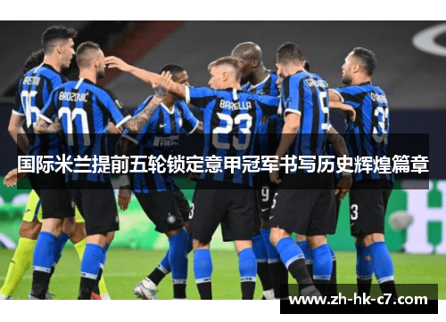 国际米兰提前五轮锁定意甲冠军书写历史辉煌篇章 国际米兰提前五轮锁定意甲冠军书写历史辉煌篇章