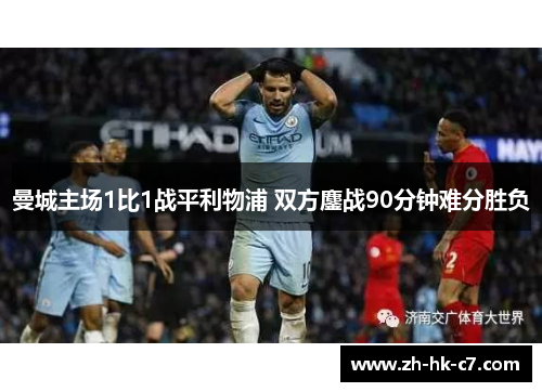 曼城主场1比1战平利物浦 双方鏖战90分钟难分胜负