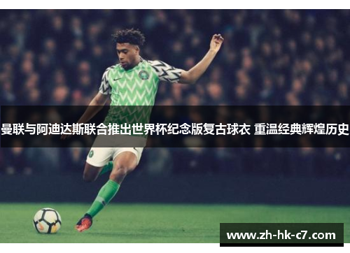 曼联与阿迪达斯联合推出世界杯纪念版复古球衣 重温经典辉煌历史