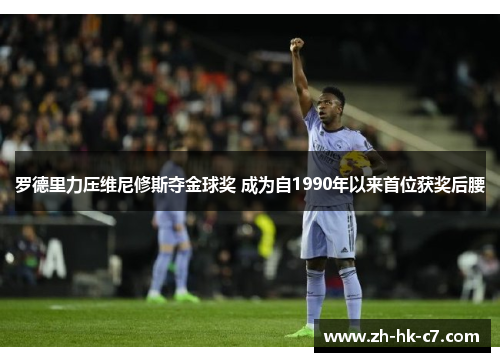 罗德里力压维尼修斯夺金球奖 成为自1990年以来首位获奖后腰 罗德里力压维尼修斯夺金球奖 成为自1990年以来首位获奖后腰