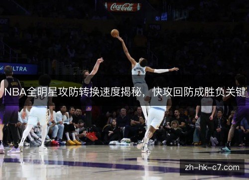 NBA全明星攻防转换速度揭秘，快攻回防成胜负关键