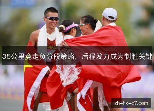 35公里竞走负分段策略，后程发力成为制胜关键