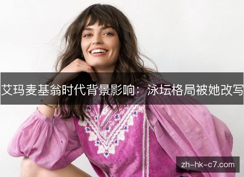 艾玛麦基翁时代背景影响：泳坛格局被她改写