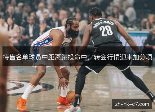 待售名单球员中距离跳投命中,转会行情迎来加分项 待售名单球员中距离跳投命中,转会行情迎来加分项