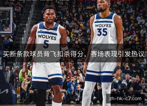 买断条款球员背飞扣杀得分，赛场表现引发热议