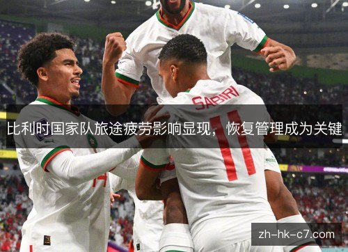 比利时国家队旅途疲劳影响显现，恢复管理成为关键